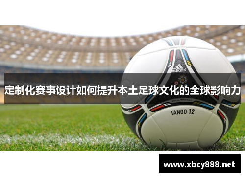 定制化赛事设计如何提升本土足球文化的全球影响力